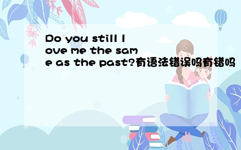 Do you still love me the same as the past?有语法错误吗有错吗