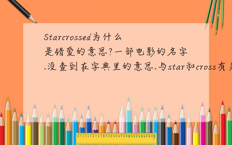 Starcrossed为什么是错爱的意思?一部电影的名字.没查到在字典里的意思.与star和cross有关么?