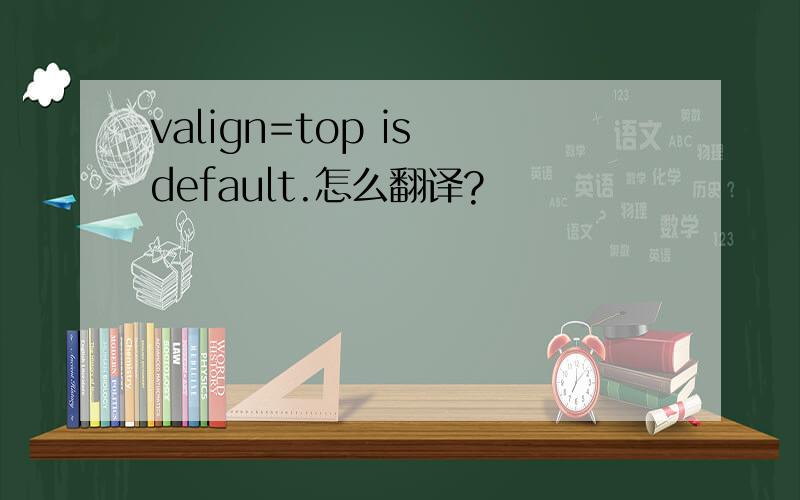 valign=top is default.怎么翻译?
