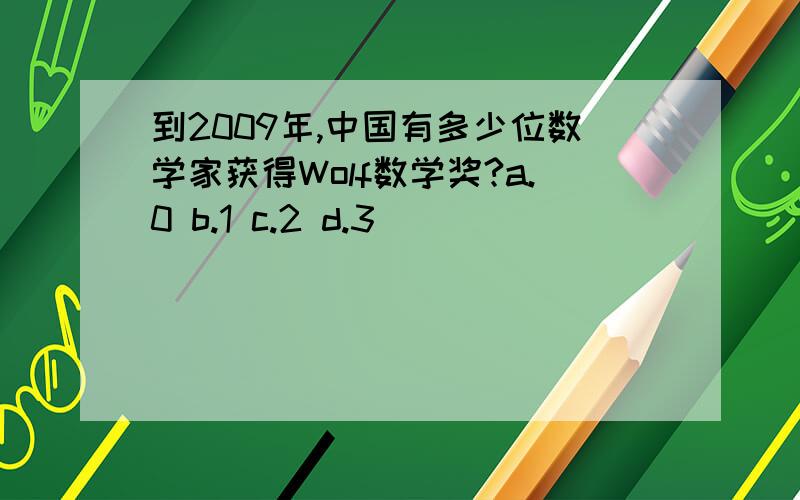 到2009年,中国有多少位数学家获得Wolf数学奖?a.0 b.1 c.2 d.3