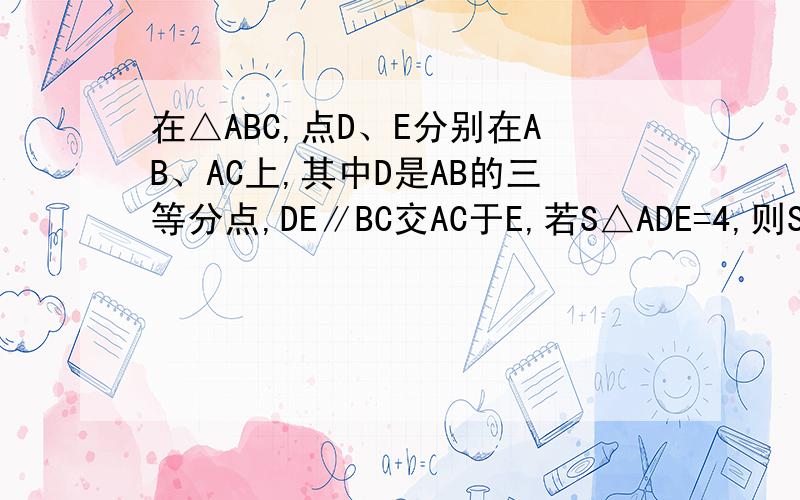 在△ABC,点D、E分别在AB、AC上,其中D是AB的三等分点,DE∥BC交AC于E,若S△ADE=4,则S四边形BCED=?