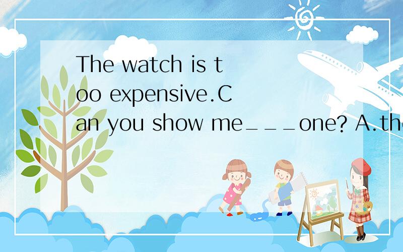 The watch is too expensive.Can you show me___one? A.the other B.anther C.other D.others