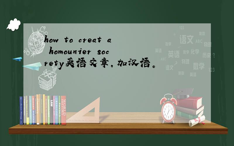 how to creat a homounier socrety英语文章，加汉语。