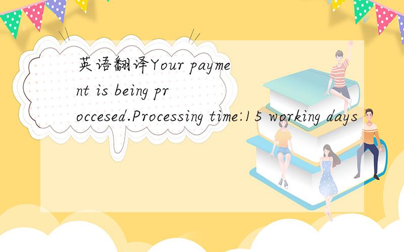 英语翻译Your payment is being proccesed.Processing time:15 working days