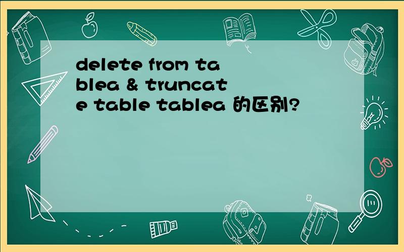 delete from tablea & truncate table tablea 的区别?