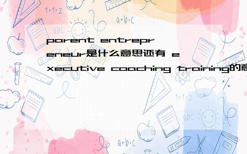 parent entrepreneur是什么意思还有 executive coaching training的意思