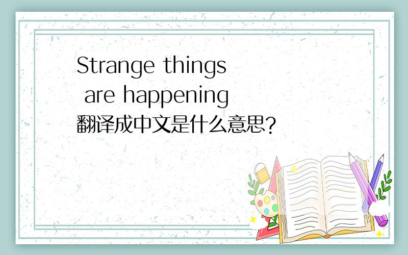 Strange things are happening翻译成中文是什么意思?