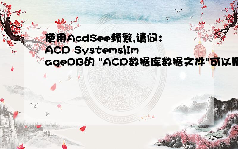 使用AcdSee频繁,请问：ACD Systems\ImageDB的 