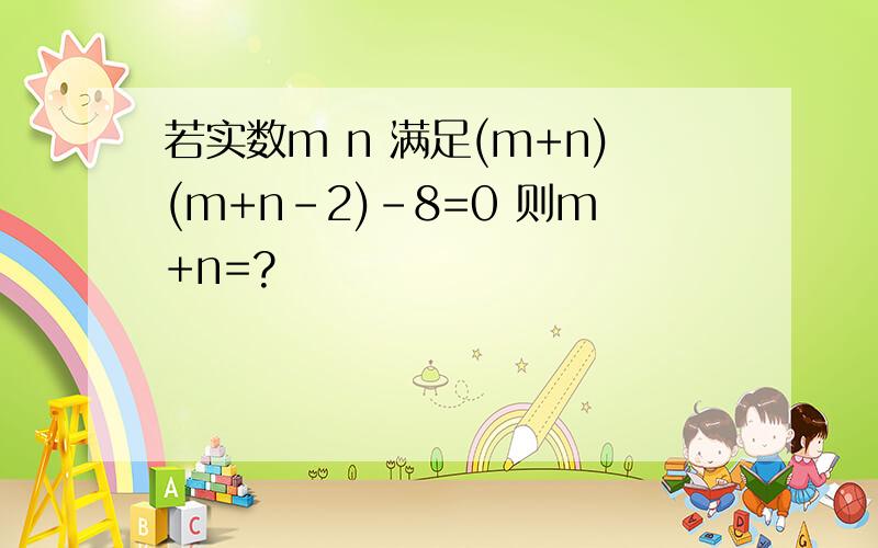 若实数m n 满足(m+n)(m+n-2)-8=0 则m+n=?