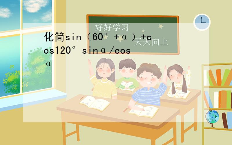 化简sin（60°+α）+cos120°sinα/cosα