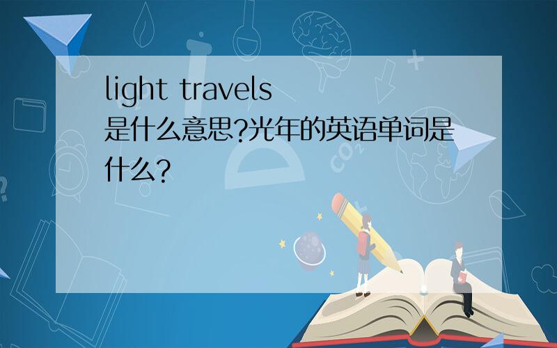 light travels 是什么意思?光年的英语单词是什么?