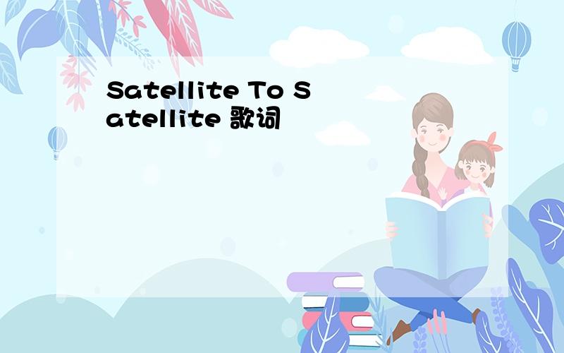 Satellite To Satellite 歌词