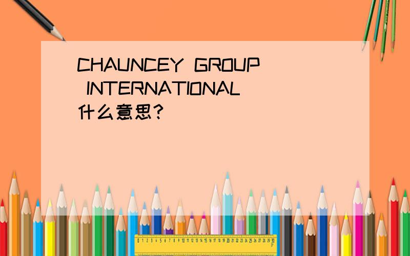 CHAUNCEY GROUP INTERNATIONAL什么意思?