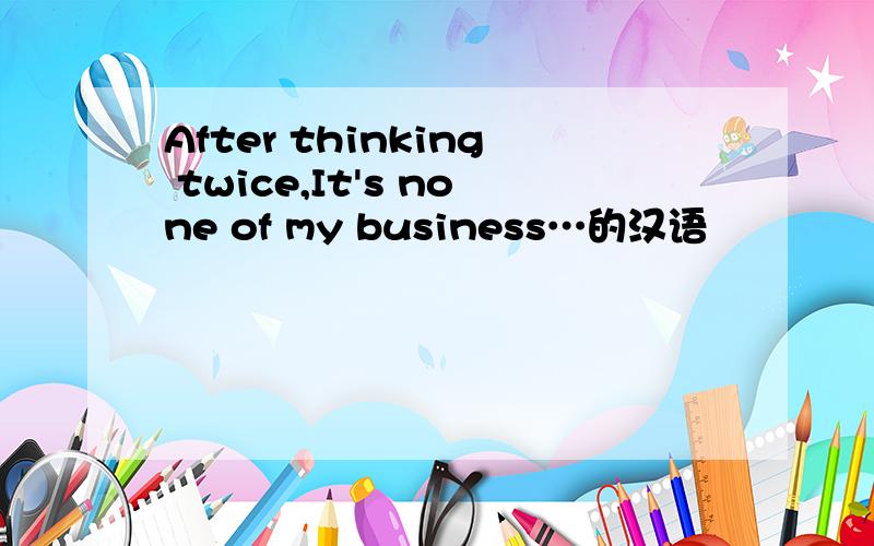 After thinking twice,It's none of my business…的汉语