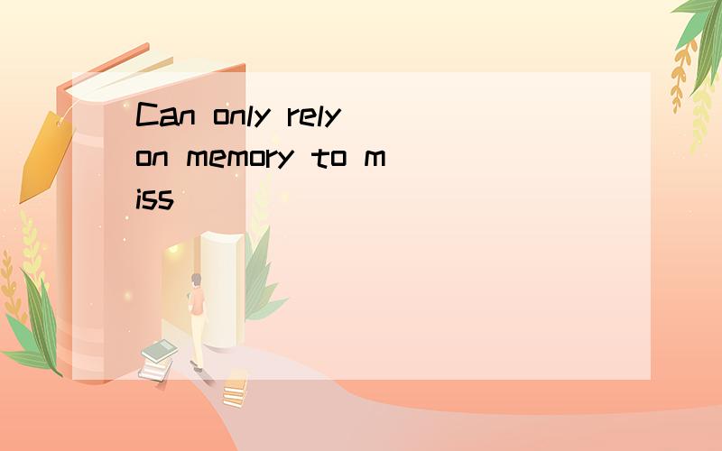 Can only rely on memory to miss