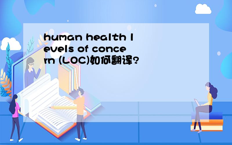 human health levels of concern (LOC)如何翻译?