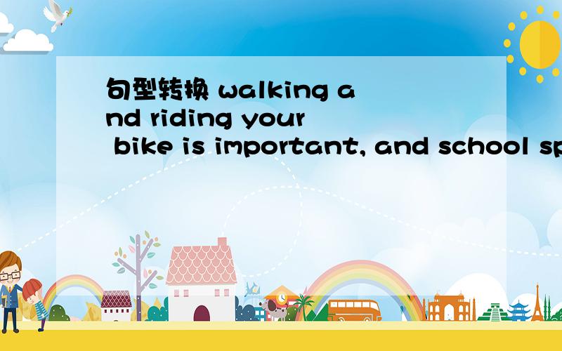 句型转换 walking and riding your bike is important, and school sports are also importang.转换成：walking and riding your bike______,and_______   ________school sports.
