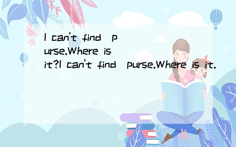 I can't find_purse.Where is it?I can't find_purse.Where is it.