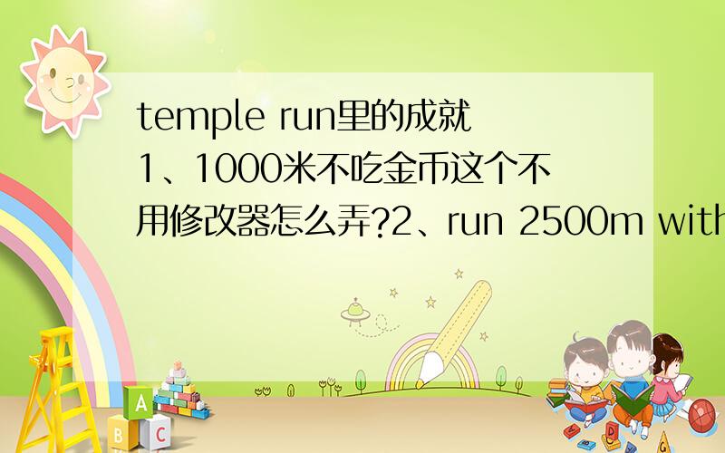 temple run里的成就1、1000米不吃金币这个不用修改器怎么弄?2、run 2500m without tripping这里面的tripping是什么意思?