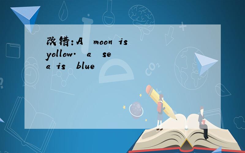 改错：A  moon is yollow.  a  sea is  blue