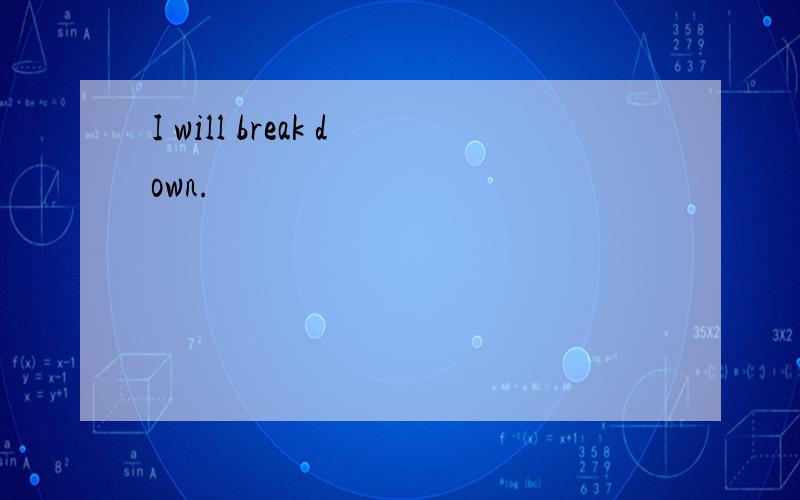 I will break down.