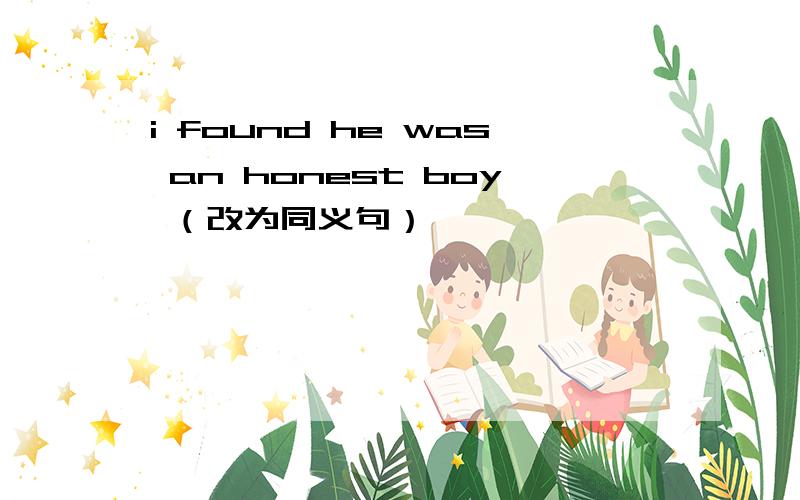 i found he was an honest boy （改为同义句）
