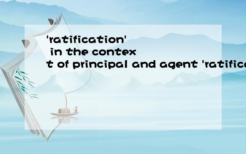 'ratification' in the context of principal and agent 'ratification' in the context of principal and agent这句话在法律中作为