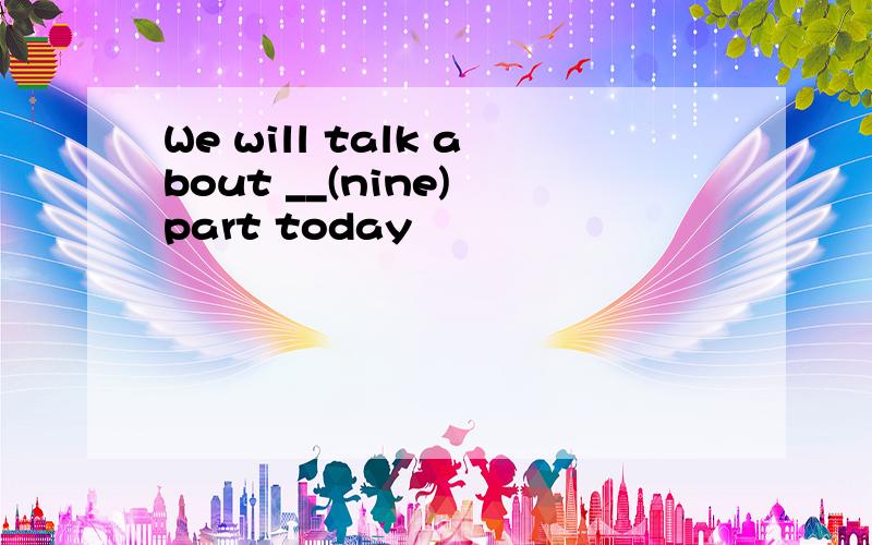 We will talk about __(nine) part today