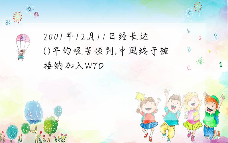 2001年12月11日经长达()年的艰苦谈判,中国终于被接纳加入WTO