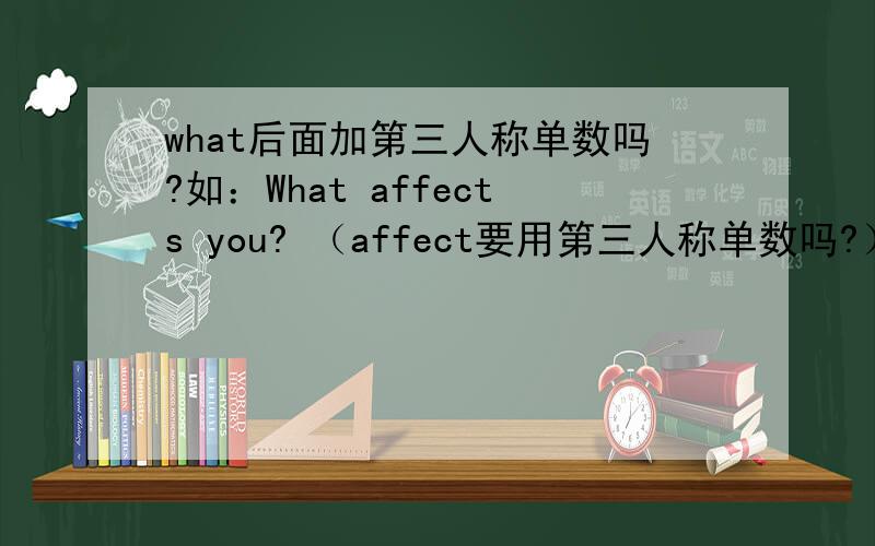 what后面加第三人称单数吗?如：What affects you? （affect要用第三人称单数吗?）