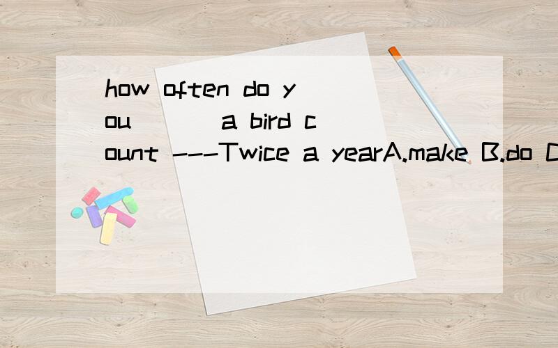 how often do you ___a bird count ---Twice a yearA.make B.do C.produce D.take