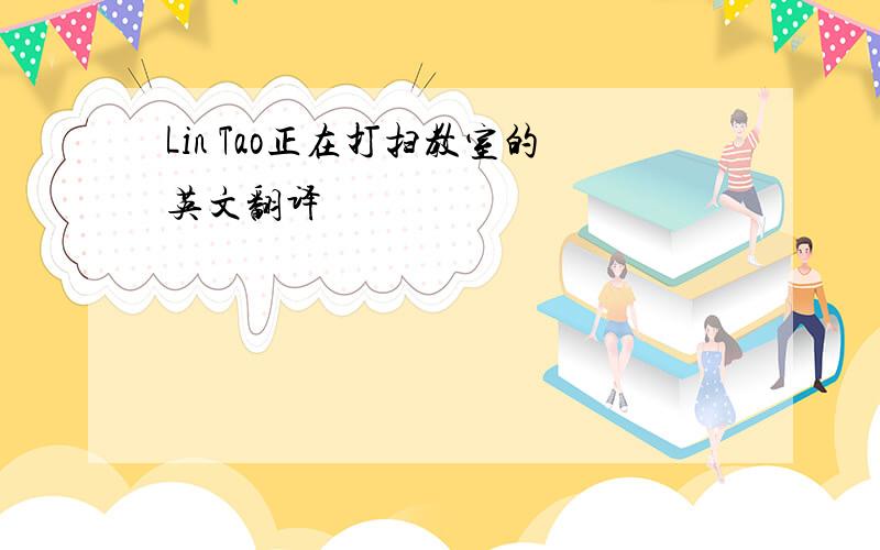 Lin Tao正在打扫教室的英文翻译