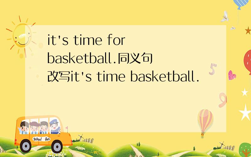 it's time for basketball.同义句改写it's time basketball.