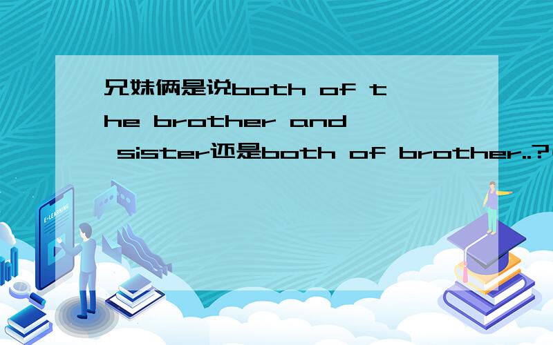 兄妹俩是说both of the brother and sister还是both of brother..?(文章结尾）