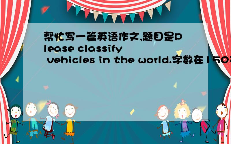 帮忙写一篇英语作文,题目是Please classify vehicles in the world.字数在150左右