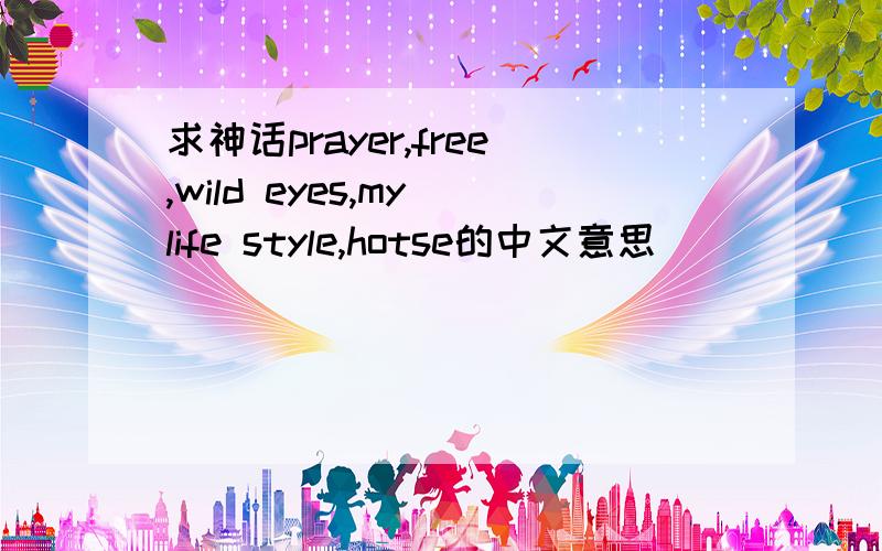 求神话prayer,free,wild eyes,my life style,hotse的中文意思