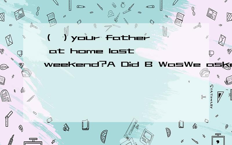（ ）your father at home last weekend?A Did B WasWe asked Jim （ ）A how he spend the weekend B how he spent the weekendWhen did you get up （ ）yesterday morning?At six.But I usually get up at six thirty （ ）in the morning.A / in B on inMy
