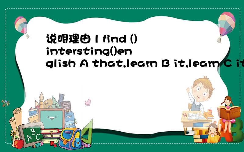说明理由 l find ()intersting()english A that,learn B it,learn C it,to learn D this,to learn