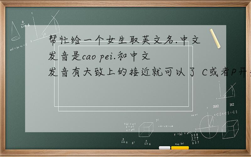 帮忙给一个女生取英文名.中文发音是cao pei.和中文发音有大致上的接近就可以了 C或者P开头的都可以。