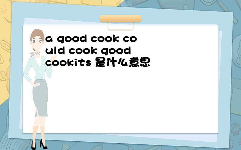 a good cook could cook good cookits 是什么意思