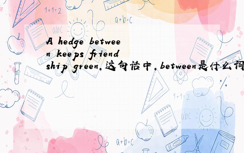 A hedge between keeps friendship green,这句话中,between是什么词性?between不是 只有介词和副词的形式吗,能放在名词hedge后面吗?