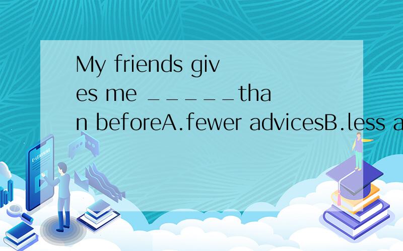 My friends gives me _____than beforeA.fewer advicesB.less adviceC.more advicesD.some advice