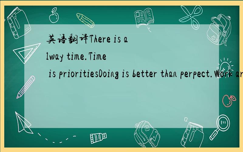 英语翻译There is alway time.Time is prioritiesDoing is better than perpect.Work around procrastination.Procrastinate between intense sprints of work (Pomodoro).这些句子都是有关时间管理的，所以请从时间管理的角度和专业