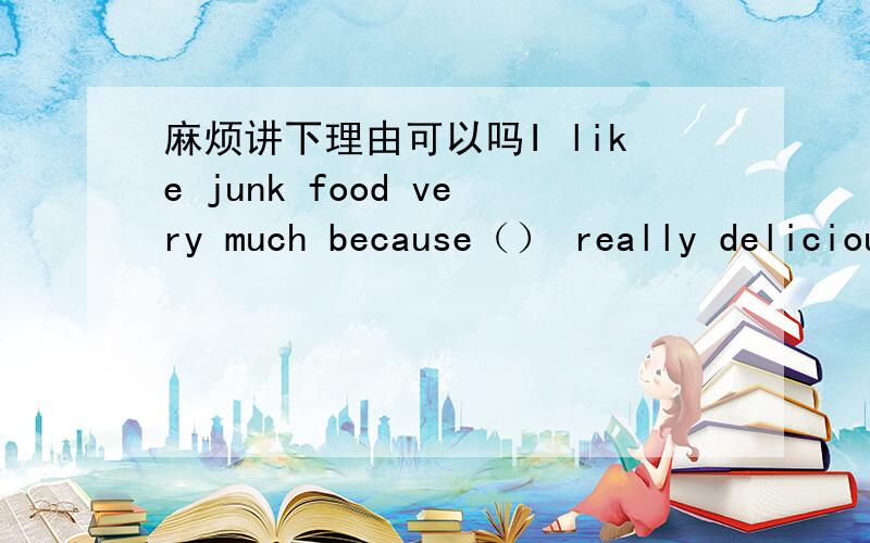 麻烦讲下理由可以吗I like junk food very much because（） really deliciousA、itB、it'sC、theyD、they're