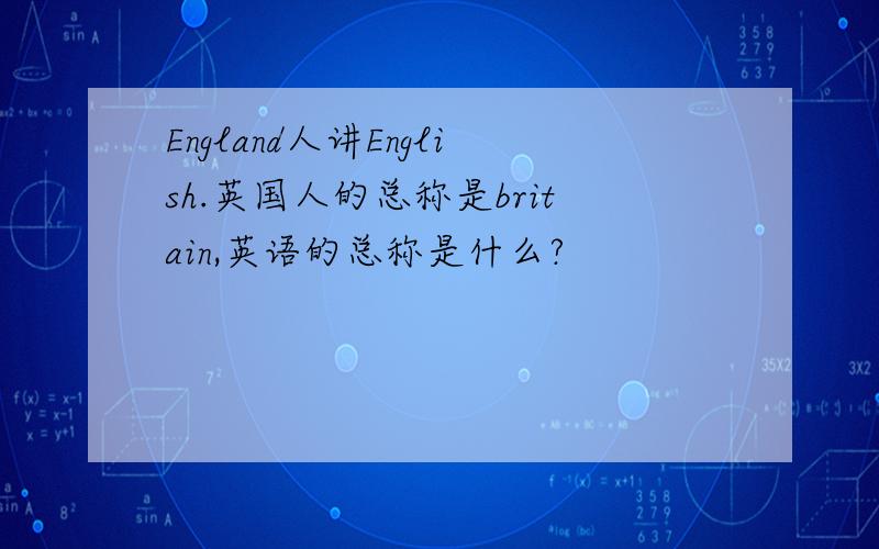 England人讲English.英国人的总称是britain,英语的总称是什么?
