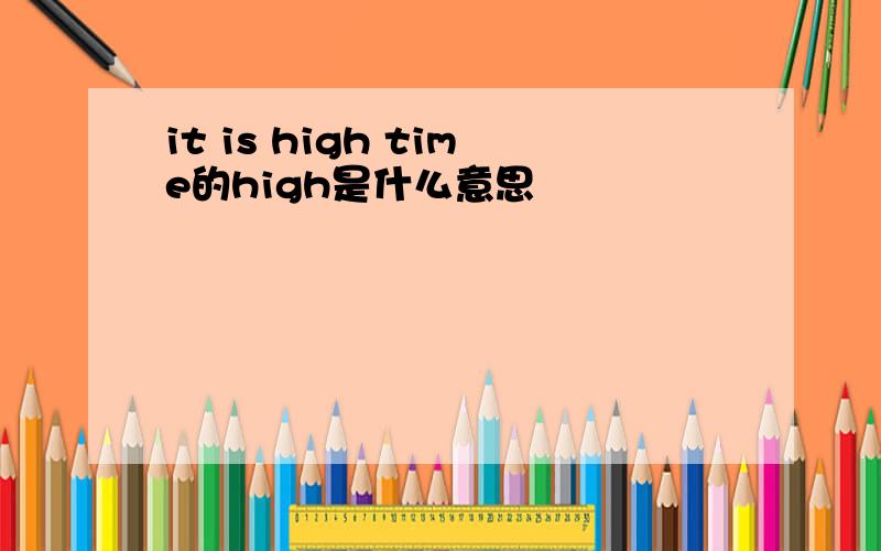 it is high time的high是什么意思