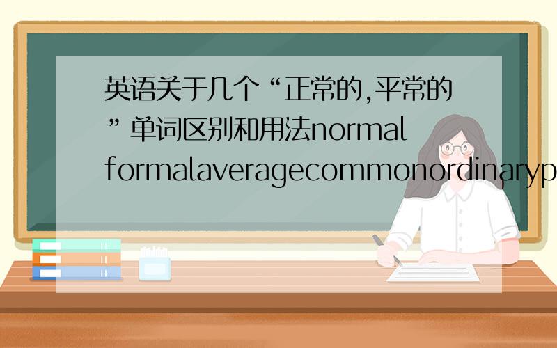 英语关于几个“正常的,平常的”单词区别和用法normalformalaveragecommonordinaryplain