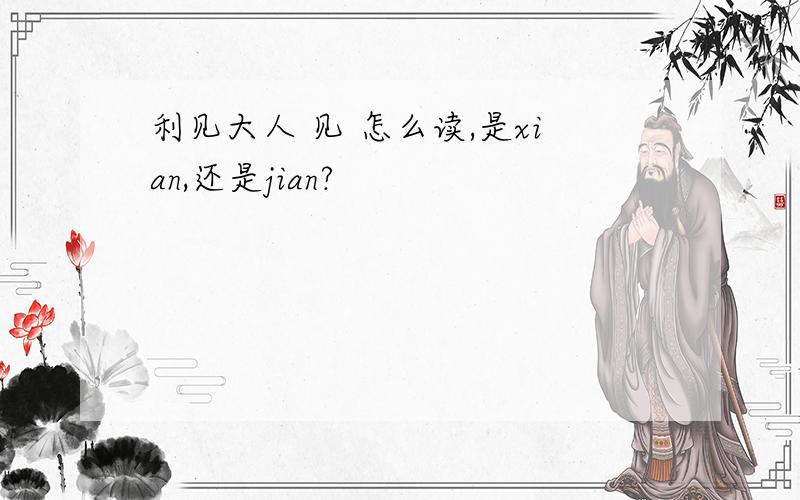 利见大人 见 怎么读,是xian,还是jian?
