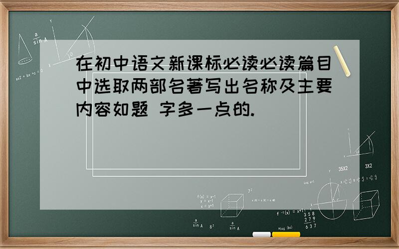 在初中语文新课标必读必读篇目中选取两部名著写出名称及主要内容如题 字多一点的.