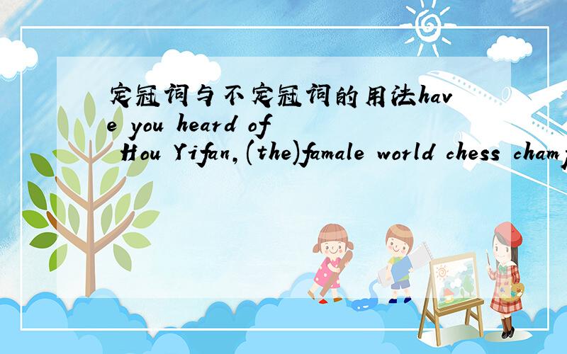 定冠词与不定冠词的用法have you heard of Hou Yifan,(the)famale world chess champion?zhang lili ,(a) good teacher ,……这是为什么呐?